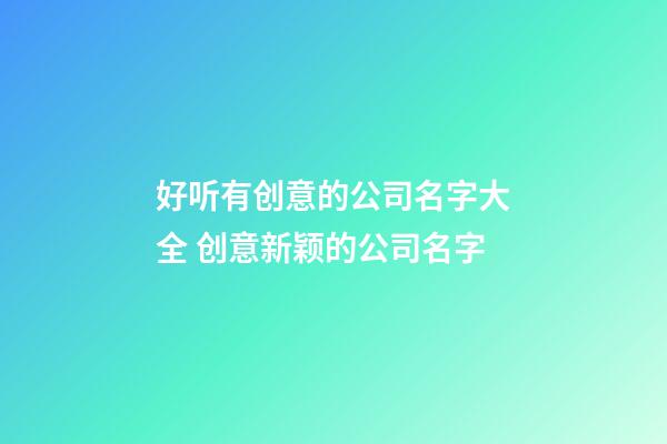 好听有创意的公司名字大全 创意新颖的公司名字-第1张-公司起名-玄机派